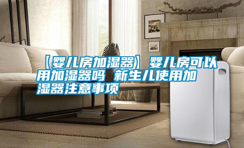 【婴儿房加湿器】婴儿房可以用加湿器吗 新生儿使用加湿器注意事项