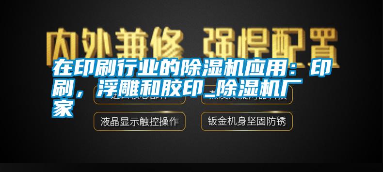 在印刷行业的除湿机应用：印刷，浮雕和胶印_除湿机厂家