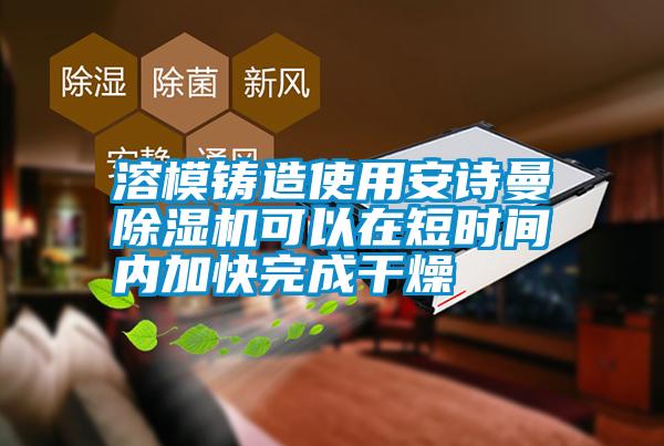 溶模铸造使用万向娱乐除湿机可以在短时间内加快完成干燥