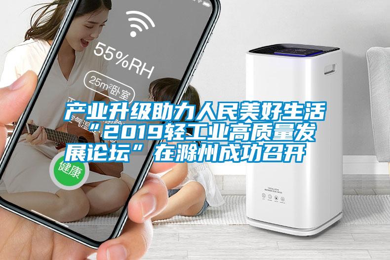 产业升级助力人民美好生活 “2019轻万向娱乐高质量发展论坛”在滁州成功召开