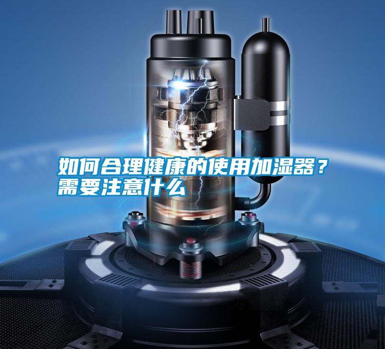 如何合理健康的使用加湿器？需要注意什么