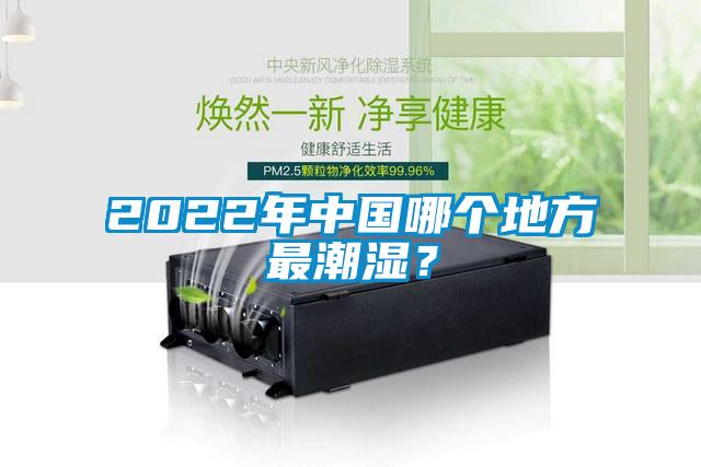 2022年中国哪个地方最潮湿？