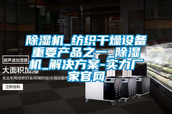 除湿机_纺织干燥设备重要产品之一_除湿机_解决方案-实力厂家官网