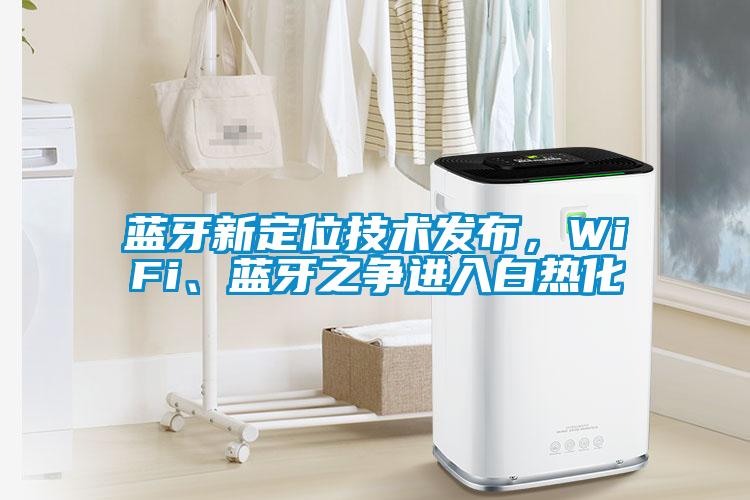 蓝牙新定位技术发布，WiFi、蓝牙之争进入白热化