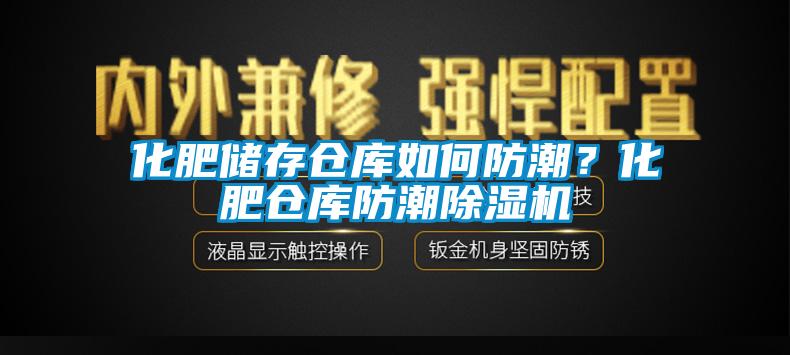 化肥储存仓库如何防潮？化肥仓库防潮除湿机