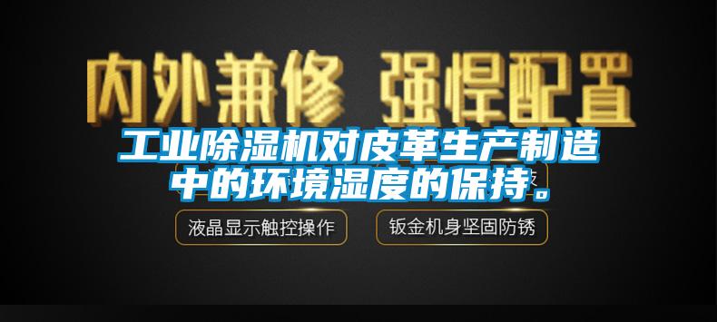 万向娱乐除湿机对皮革生产制造中的环境湿度的保持。