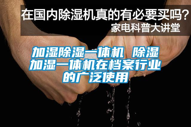 加湿除湿一体机 除湿加湿一体机在档案行业的广泛使用