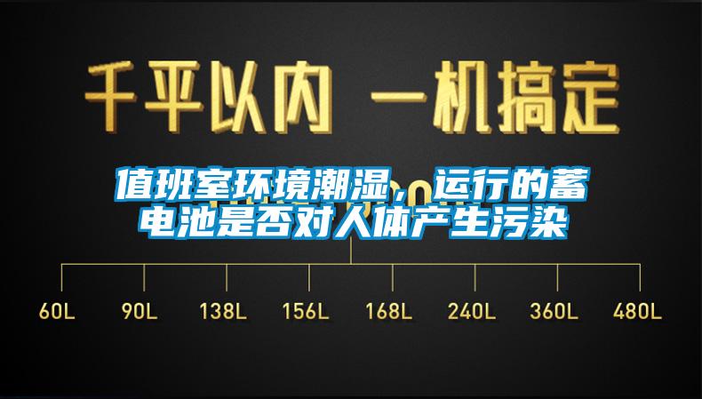 值班室环境潮湿，运行的蓄电池是否对人体产生污染