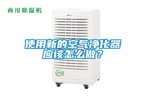 使用新的空气净化器应该怎么做？