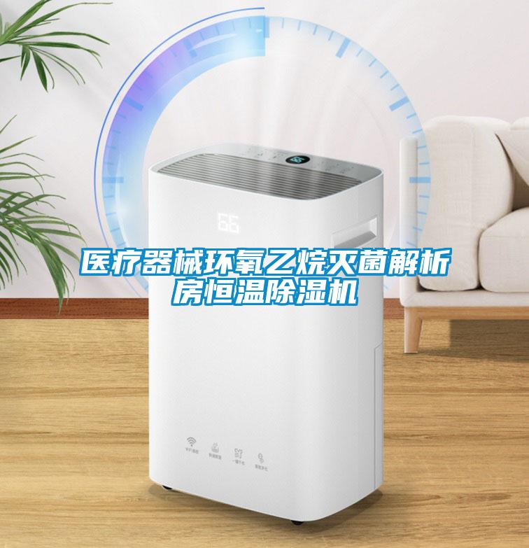 医疗器械环氧乙烷灭菌解析房恒温除湿机