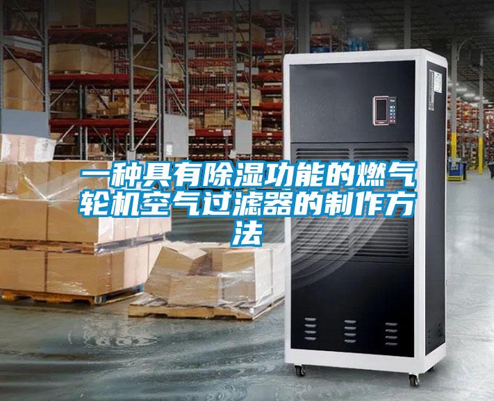 一种具有除湿功能的燃气轮机空气过滤器的制作方法