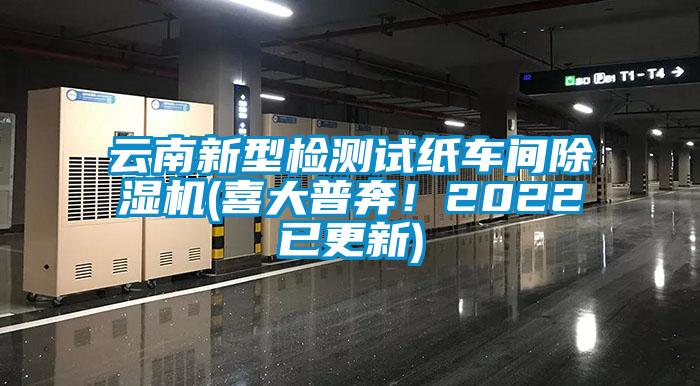 云南新型检测试纸车间除湿机(喜大普奔！2022已更新)