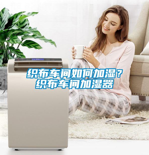 织布车间如何加湿？织布车间加湿器