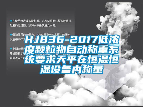 HJ836-2017低浓度颗粒物自动称重系统要求天平在恒温恒湿设备内称量