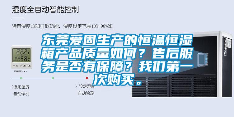 东莞爱固生产的恒温恒湿箱产品质量如何？售后服务是否有保障？万向娱乐第一次购买。