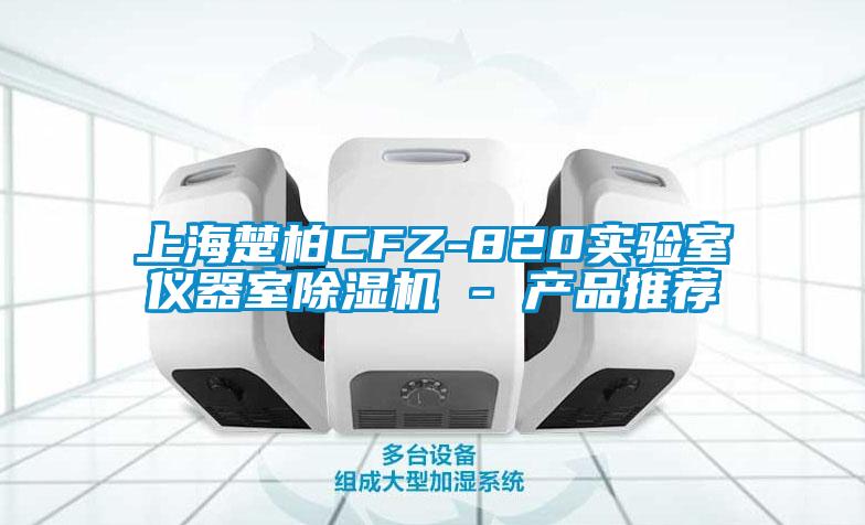 上海楚柏CFZ-820实验室仪器室除湿机 - 产品推荐