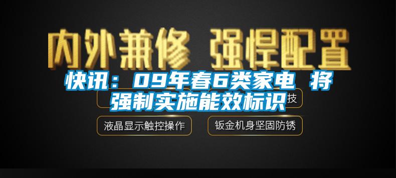 快讯：09年春6类家电 将强制实施能效标识