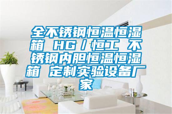 全不锈钢恒温恒湿箱 HG／恒工 不锈钢内胆恒温恒湿箱 定制实验设备厂家