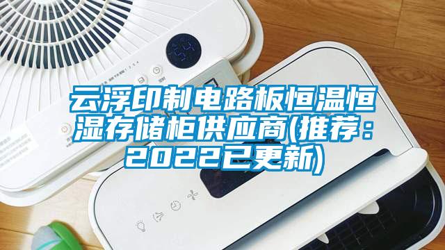 云浮印制电路板恒温恒湿存储柜供应商(推荐：2022已更新)