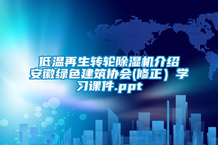 低温再生转轮除湿机介绍安徽绿色建筑协会(修正）学习课件.ppt