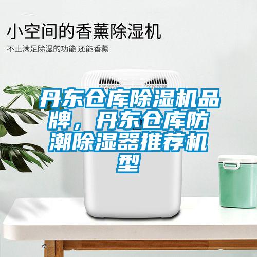 丹东仓库除湿机品牌，丹东仓库防潮除湿器推荐机型