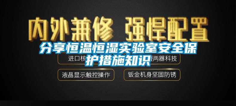 分享恒温恒湿实验室安全保护措施知识