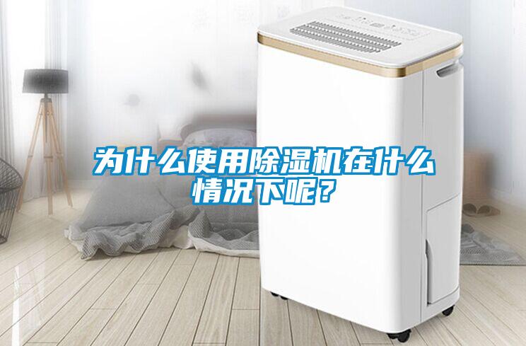 为什么使用除湿机在什么情况下呢？