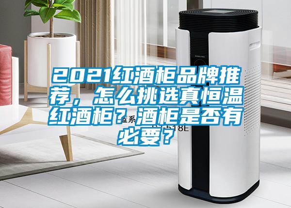 2021红酒柜品牌推荐，怎么挑选真恒温红酒柜？酒柜是否有必要？