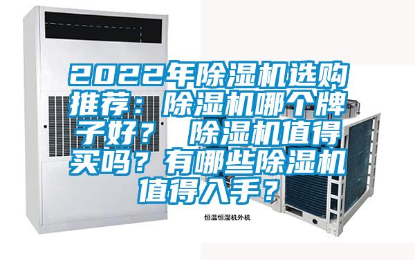 2022年除湿机选购推荐：除湿机哪个牌子好？ 除湿机值得买吗？有哪些除湿机值得入手？