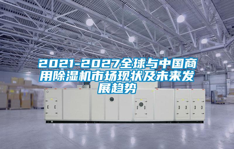 2021-2027全球与中国商用除湿机市场现状及未来发展趋势