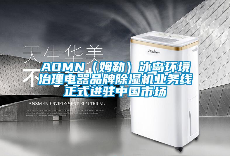 AOMN（姆勒）冰岛环境治理电器品牌除湿机业务线正式进驻中国市场