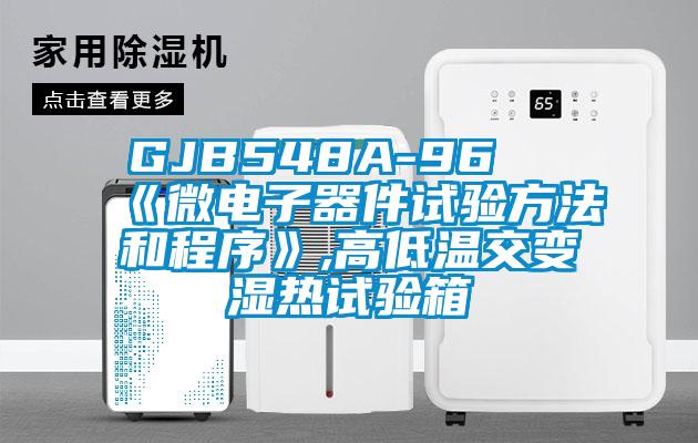 GJB548A-96 《微电子器件试验方法和程序》,高低温交变湿热试验箱