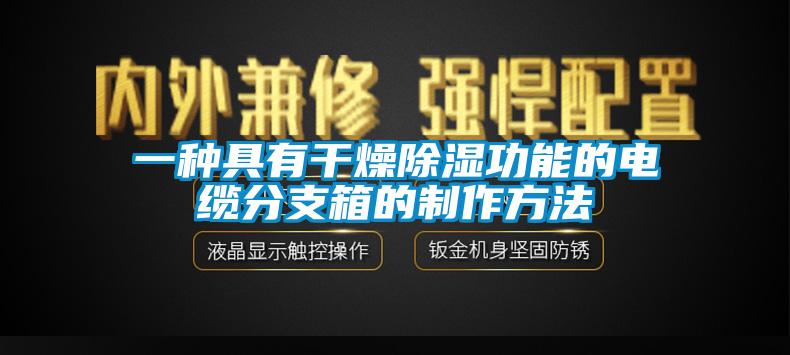 一种具有干燥除湿功能的电缆分支箱的制作方法