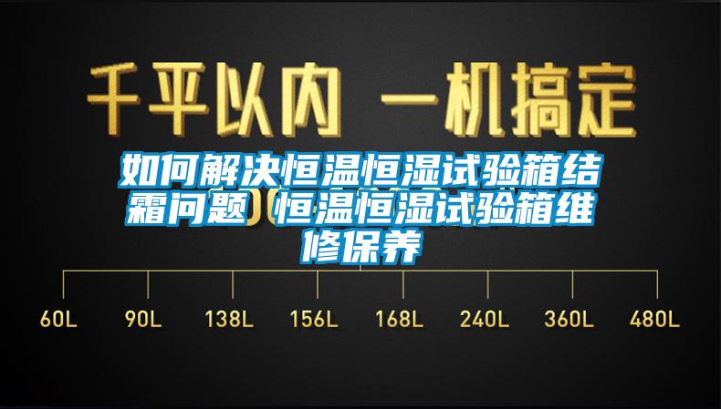 如何解决恒温恒湿试验箱结霜问题 恒温恒湿试验箱维修保养