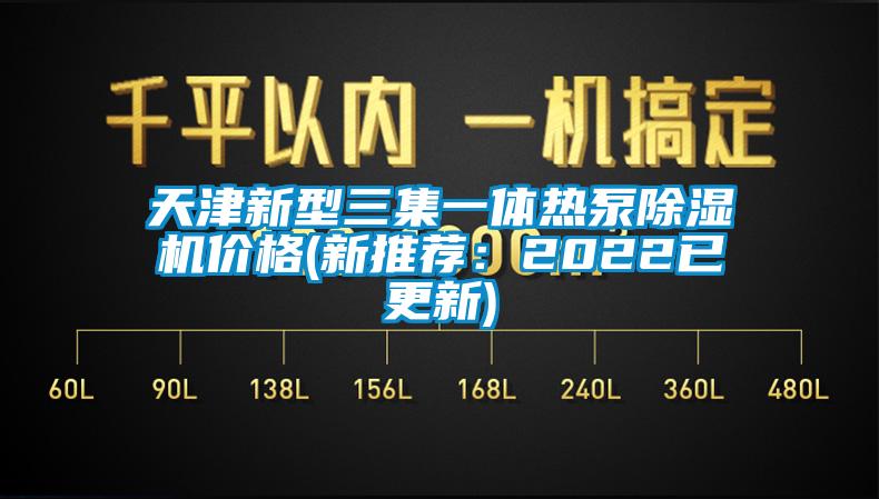 天津新型三集一体热泵除湿机价格(新推荐：2022已更新)