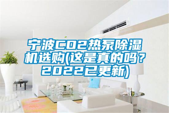 宁波CO2热泵除湿机选购(这是真的吗？2022已更新)