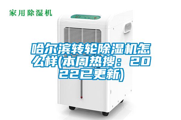 哈尔滨转轮除湿机怎么样(本周热搜：2022已更新)