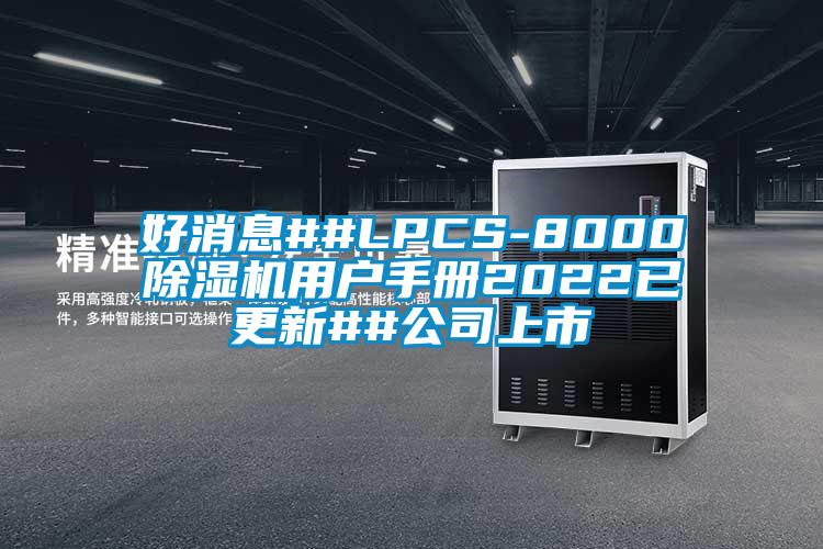 好消息##LPCS-8000除湿机用户手册2022已更新##公司上市