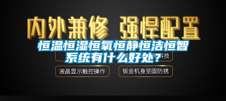 恒温恒湿恒氧恒静恒洁恒智系统有什么好处？