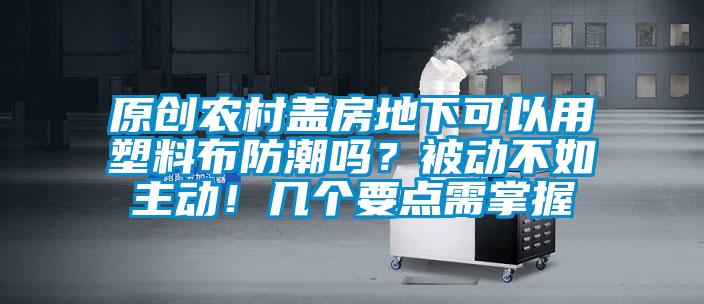 原创农村盖房地下可以用塑料布防潮吗？被动不如主动！几个要点需掌握