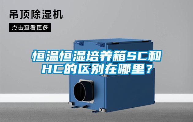 恒温恒湿培养箱SC和HC的区别在哪里？