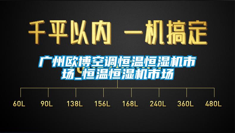 广州欧博空调恒温恒湿机市场_恒温恒湿机市场