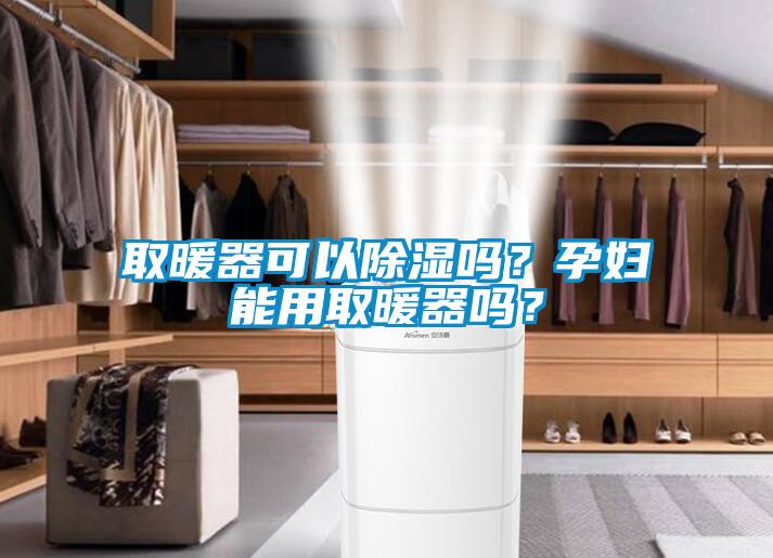 取暖器可以除湿吗？孕妇能用取暖器吗？