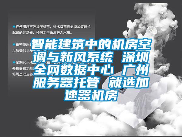 智能建筑中的机房空调与新风系统 东莞全网数据中心 广州服务器托管 就选加速器机房