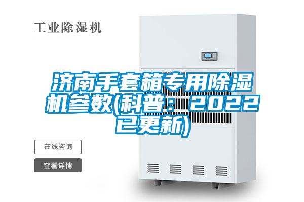 济南手套箱专用除湿机参数(科普：2022已更新)