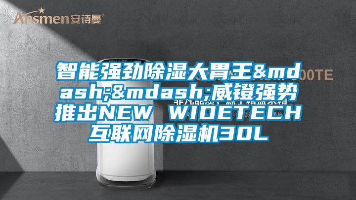 智能强劲除湿大胃王——威镫强势推出NEW WIDETECH互联网除湿机30L