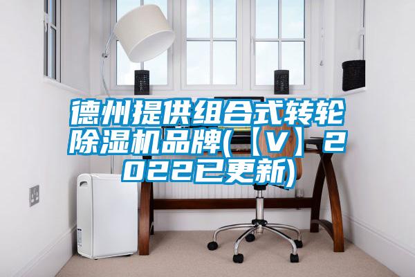 德州提供组合式转轮除湿机品牌(【V】2022已更新)