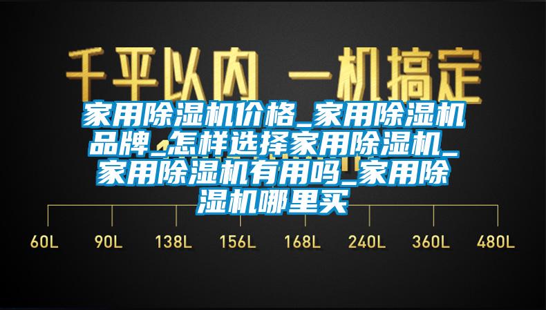 家用除湿机价格_家用除湿机品牌_怎样选择家用除湿机_家用除湿机有用吗_家用除湿机哪里买