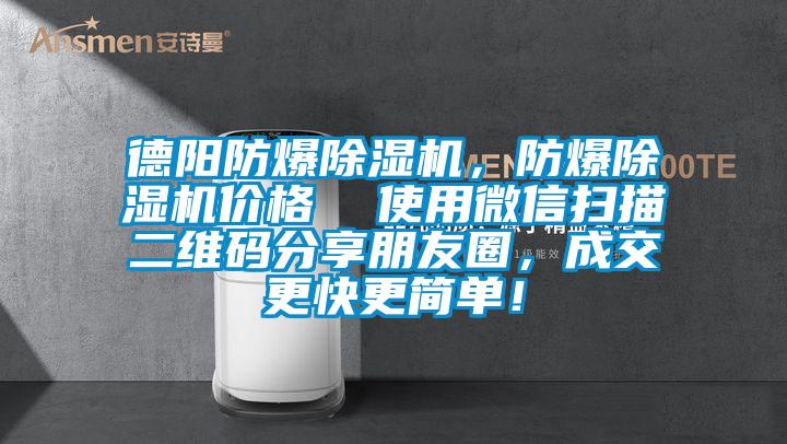 德阳防爆除湿机，防爆除湿机价格  使用微信扫描二维码分享朋友圈，成交更快更简单！