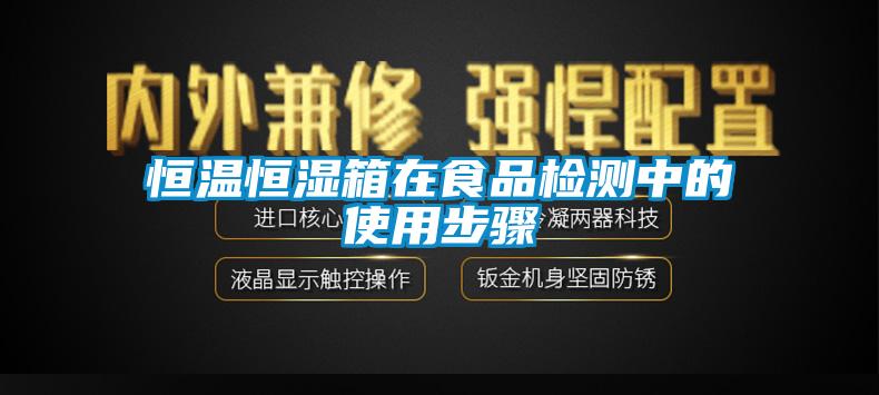 恒温恒湿箱在食品检测中的使用步骤